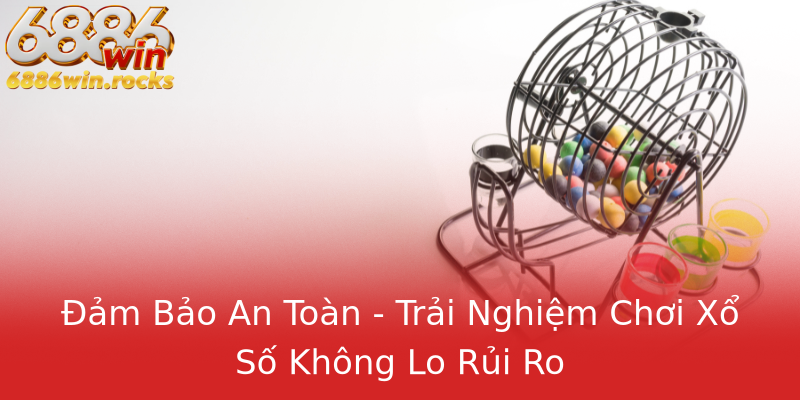 Đảm Bảo An Toàn - Trải Nghiệm Chơi Xổ Số Không Lo Rủi Ro