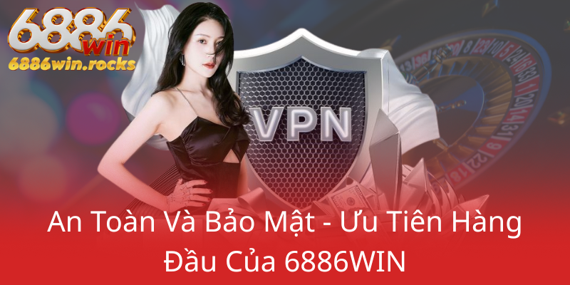 An Toan Va Bao Mat Uu Tien Hang Dau Cua 6886Win0