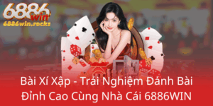 Bai Xi Xap Trai Nghiem Danh Bai Dinh Cao Cung Nha Cai 6886Win0