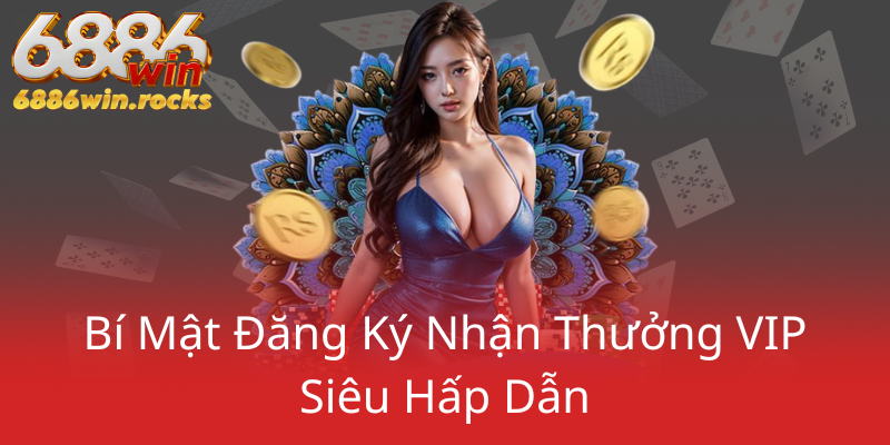 Khuyến Mãi VIP Đỉnh Cao Tại 6886WIN - Trải Nghiệm Cá Cược Thứ Mạnh 2 Bi Mat Dang Ky Nhan Thuong Vip Sieu Hap Dan0