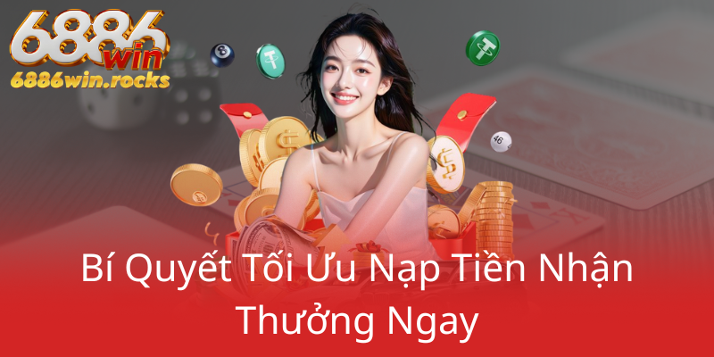Chính Sách Khuyến Mãi 6886WIN - Lợi Ích Khủng Khiến Sân Chơi Thêm Hưng Phấn! 3 Bi Quyet Toi Uu Nap Tien Nhan Thuong Ngay0