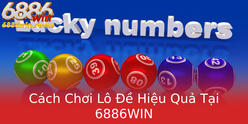 Cách Chơi Lô Đề Hiệu Quả Tại 6886WIN Cách Chơi Lô Đề Hiệu Quả Tại 6886WIN
