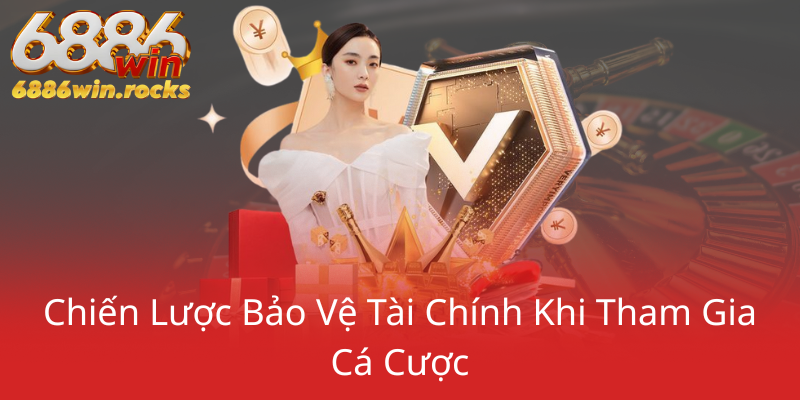 Chơi Có Trách Nhiệm Tại 6886WIN - Cẩm Nang Cá Cược An Toàn Và Văn Minh 1 Chien Luoc Bao Ve Tai Chinh Khi Tham Gia Ca Cuoc0