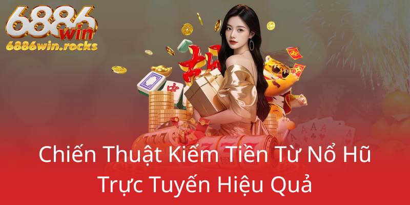 Nổ Hũ 6886WIN - Bí Kíp Chinh Phục Giải Thưởng Trong Thế Giới Game Slot Hiện Đại 1 Chien Thuat Kiem Tien Tu No Hu Truc Tuyen Hieu Qua0