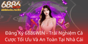 Dang Ky 6886Win Trai Nghiem Ca Cuoc Toi Uu Va An Toan Tai Nha Cai0