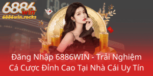 Dang Nhap 6886Win Trai Nghiem Ca Cuoc Dinh Cao Tai Nha Cai Uy Tin0