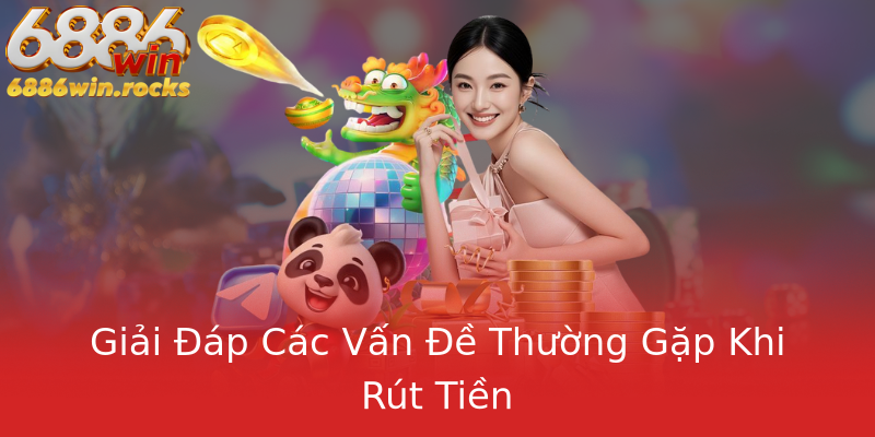 Giải Đáp Các Vấn Đề Thường Gặp Khi Rút Tiền