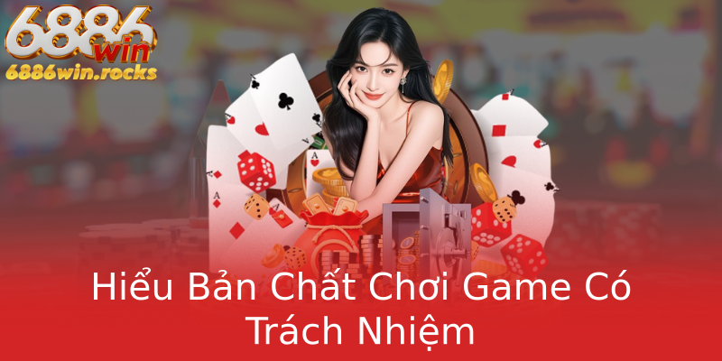 Hiểu Bản Chất Chơi Game Có Trách Nhiệm Hiểu Bản Chất Chơi Game Có Trách Nhiệm