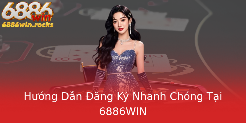 Hướng Dẫn Đăng Ký Nhanh Chóng Tại 6886WIN Hướng Dẫn Đăng Ký Nhanh Chóng Tại 6886WIN