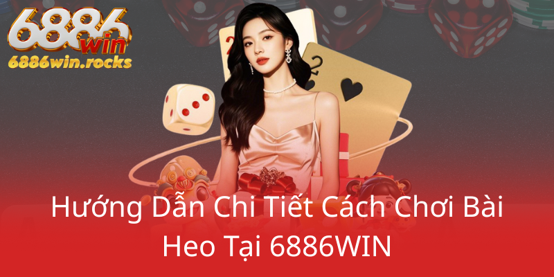 Lá Bài Heo Cơ Tại Nhà Cái 6886WIN - Bí Kíp Chinh Phục Thị Trường Bài Trực Tuyến 2 Huong Dan Chi Tiet Cach Choi Bai Heo Tai 6886Win0