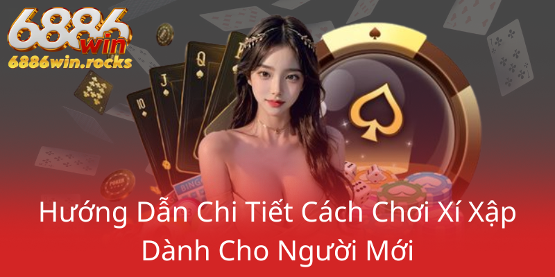 Bài Xí Xập - Trải Nghiệm Đánh Bài Đỉnh Cao Cùng Nhà Cái 6886WIN 2 Huong Dan Chi Tiet Cach Choi Xi Xap Danh Cho Nguoi Moi0