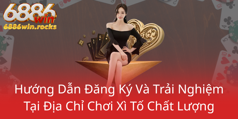 Xì Tố Online - Trải Nghiệm Đỉnh Cao Cùng Nhà Cái 6886WIN 3 Huong Dan Dang Ky Va Trai Nghiem Tai Dia Chi Choi Xi To Chat Luong0