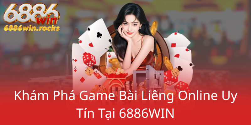 Game Liêng Đổi Thưởng Tại 6886WIN - Trải Nghiệm Đẳng Cấp Với Nền Tảng Uy Tín 1 Kham Pha Game Bai Lieng Online Uy Tin Tai 6886Win0