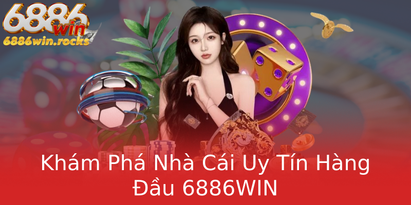Khám Phá Nhà Cái Uy Tín Hàng Đầu 6886WIN Kham Pha Nha Cai Uy Tin Hang Au 6886Win