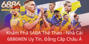 Kham Pha Saba The Thao Nha Cai 6886Win Uy Tin Dang Cap Chau A0
