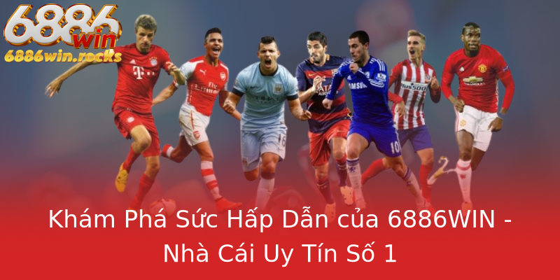 Khám Phá Sức Hấp Dẫn của 6886WIN - Nhà Cái Uy Tín Số 1 Khám Phá Sức Hấp Dẫn của 6886WIN - Nhà Cái Uy Tín Số 1