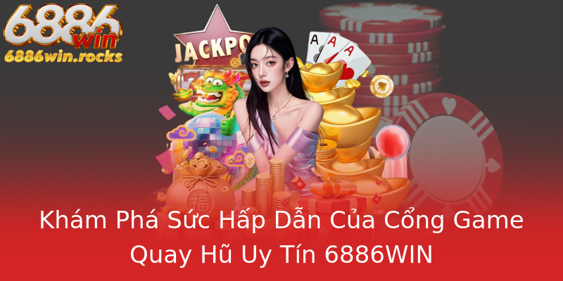 Khám Phá Sức Hấp Dẫn Của Cổng Game Quay Hũ Uy Tín 6886WIN Khám Phá Sức Hấp Dẫn Của Cổng Game Quay Hũ Uy Tín 6886WIN