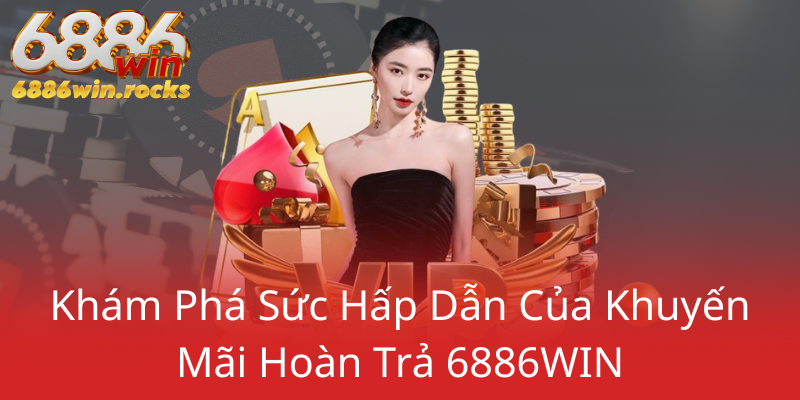 Khuyến Mãi Hoàn Trả 6886WIN - Cơ Hội Nhận Ưu Đãi Hấp Dẫn Tại 6886WIN 1 Kham Pha Suc Hap Dan Cua Khuyen Mai Hoan Tra 6886Win0
