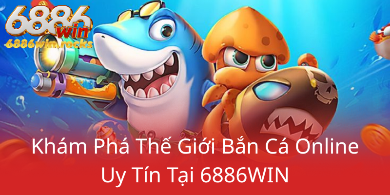 Khám Phá Bắn Cá 6886WIN - Trải Nghiệm Đỉnh Cao Cùng Nhà Cái Đáng Tin Cậy 1 Kham Pha The Gioi Ban Ca Online Uy Tin Tai 6886Win0