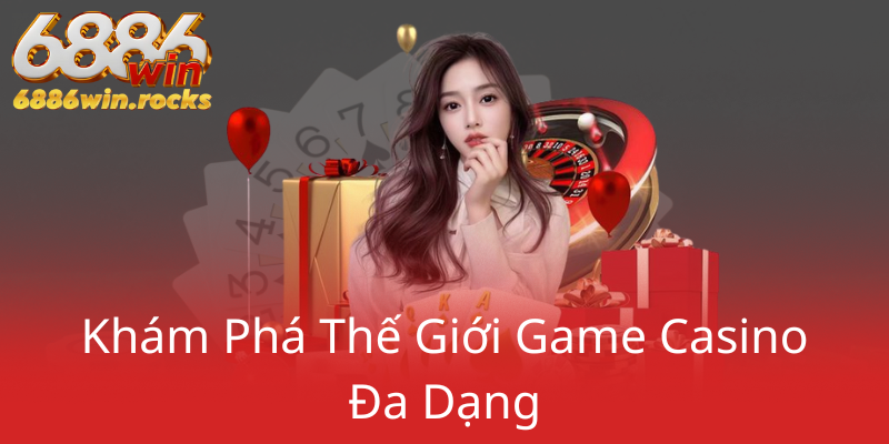 Casino 6886WIN - Địa Chỉ Nhà Cái Uy Tín Chơi Game Trực Tuyến An Toàn 3 Kham Pha The Gioi Game Casino Da Dang0