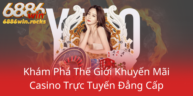 Khuyến Mãi VIP Đỉnh Cao Tại 6886WIN - Trải Nghiệm Cá Cược Thứ Mạnh 1 Kham Pha The Gioi Khuyen Mai Casino Truc Tuyen Dang Cap0