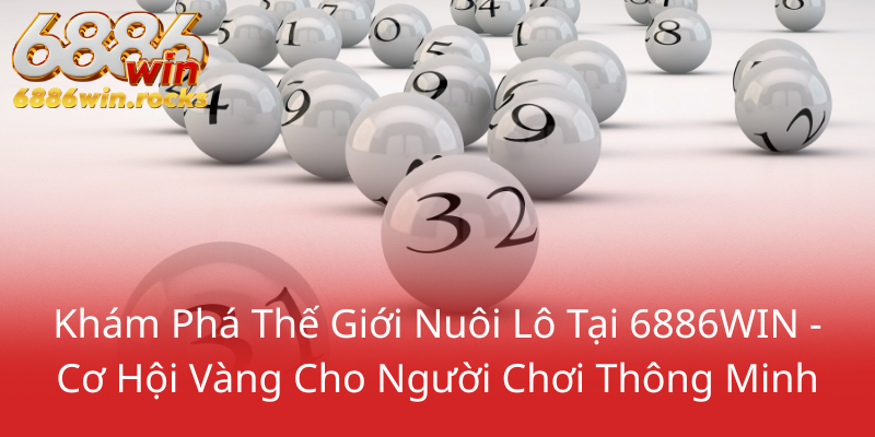 Kham Pha The Gioi Nuoi Lo Tai 6886Win Co Hoi Vang Cho Nguoi Choi Thong Minh0