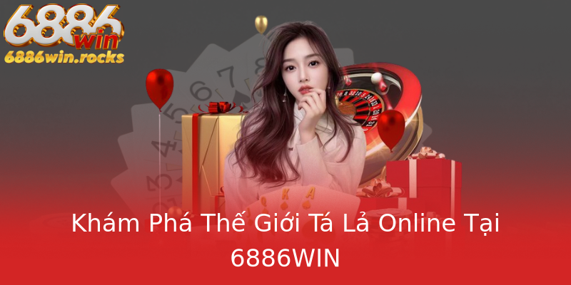 Khám Phá Thế Giới Tá Lả Online Tại 6886WIN