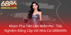 Kham Pha Tien Len Mien Phi Trai Nghiem Dang Cap Voi Nha Cai 6886Win0
