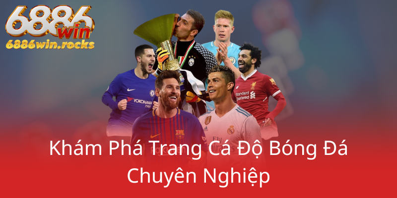 Khám Phá Đại Lý 6886WIN - Nhà Cái Uy Tín Đáng Tin Cậy Cho Người Chơi 2 Kham Pha Trang Ca Do Bong Da Chuyen Nghiep0