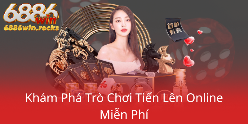 Khám Phá Tiến Lên Miễn Phí - Trải Nghiệm Đẳng Cấp Với Nhà Cái 6886WIN 1 Kham Pha Tro Choi Tien Len Online Mien Phi0