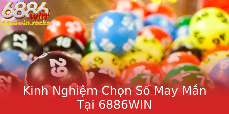 Kinh Nghiệm Chọn Số May Mắn Tại 6886WIN Kinh Nghiệm Chọn Số May Mắn Tại 6886WIN