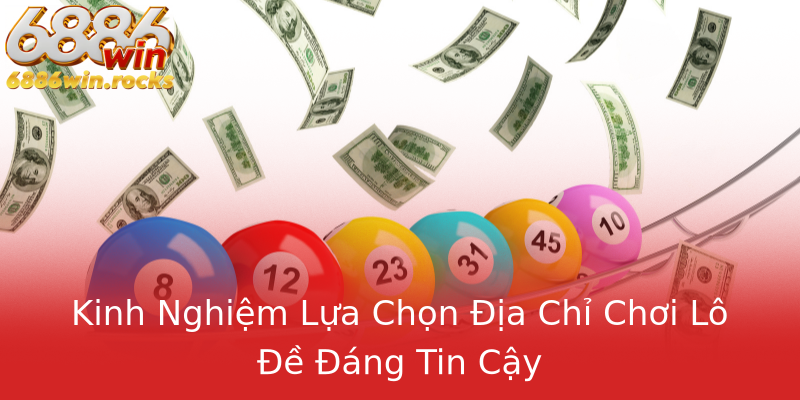 Kinh Nghiệm Lựa Chọn Địa Chỉ Chơi Lô Đề Đáng Tin Cậy Kinh Nghiệm Lựa Chọn Địa Chỉ Chơi Lô Đề Đáng Tin Cậy