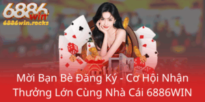 Moi Ban Be Dang Ky Co Hoi Nhan Thuong Lon Cung Nha Cai 6886Win0