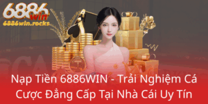 Nap Tien 6886Win Trai Nghiem Ca Cuoc Dang Cap Tai Nha Cai Uy Tin0