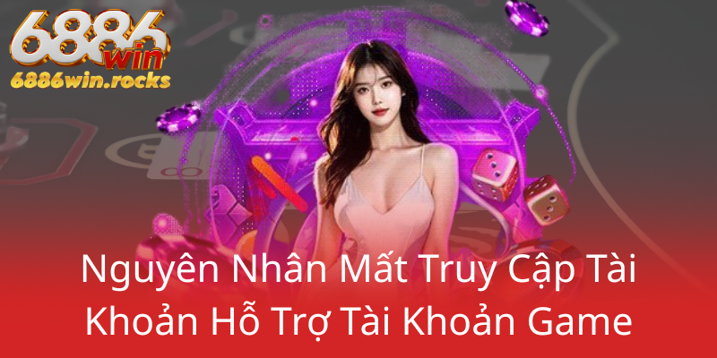 Quên Mật Khẩu 6886WIN – Cách Xử Lý Nhanh Chóng Và An Toàn 1 Nguyen Nhan Mat Truy Cap Tai Khoan Ho Tro Tai Khoan Game0