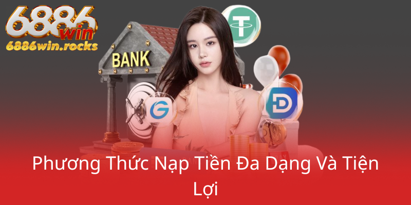 Phương Thức Thanh Toán Tại 6886WIN - Giao Dịch An Toàn Và Tiện Lợi 1 Phuong Thuc Nap Tien Da Dang Va Tien Loi0