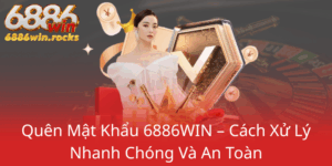 Quen Mat Khau 6886Win Cach Xu Ly Nhanh Chong Va An Toan0
