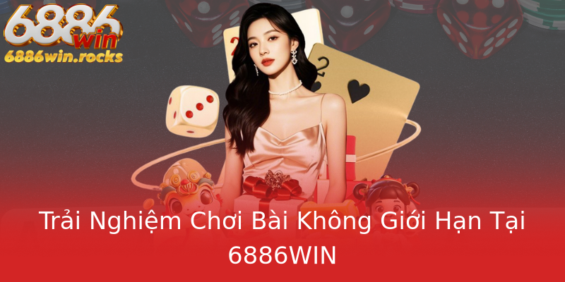 Trải Nghiệm Chơi Bài Không Giới Hạn Tại 6886WIN Trải Nghiệm Chơi Bài Không Giới Hạn Tại 6886WIN